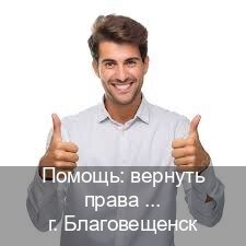 Сделать документы в г. Благовещенск (Помощь: вернуть права лишили водительского что делать в Благовещенске — Дубликат высокого качества) - инструктор Михаил 89